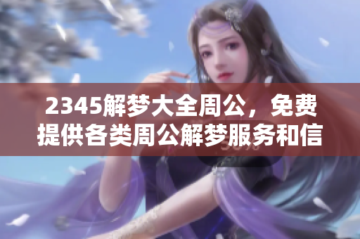 2345解梦大全周公，免费提供各类周公解梦服务和信息