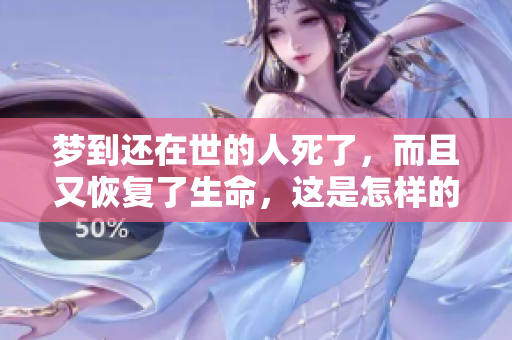 梦到还在世的人死了，而且又恢复了生命，这是怎样的奇妙体验呢