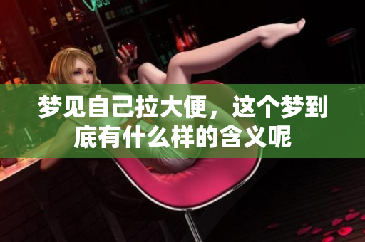 梦见自己拉大便，这个梦到底有什么样的含义呢