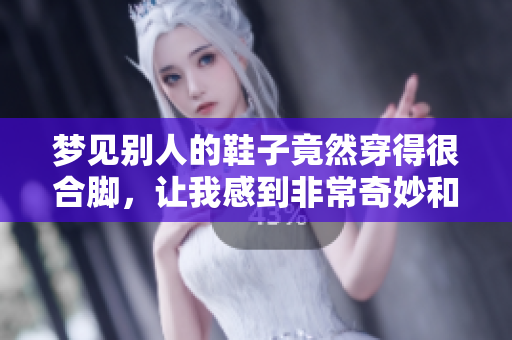梦见别人的鞋子竟然穿得很合脚，让我感到非常奇妙和惊讶
