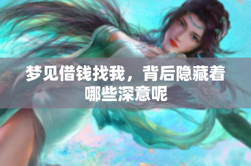 梦见借钱找我，背后隐藏着哪些深意呢