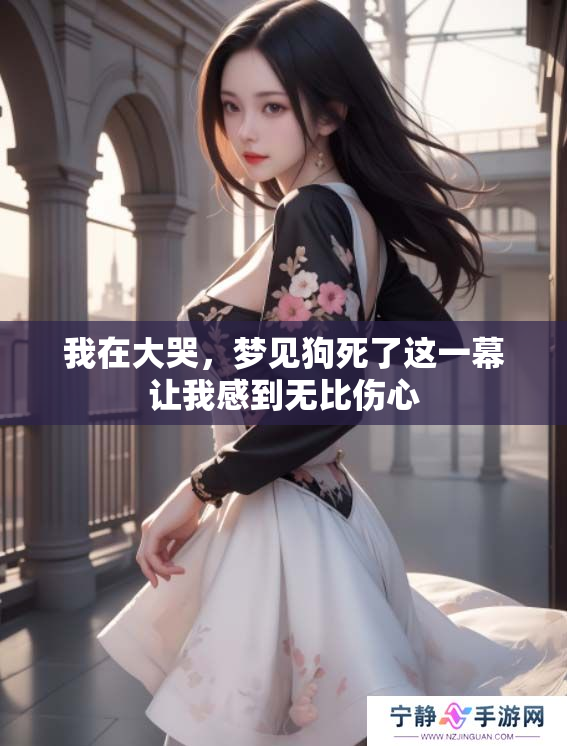 我在大哭，梦见狗死了这一幕让我感到无比伤心