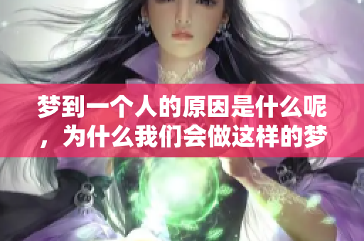 梦到一个人的原因是什么呢，为什么我们会做这样的梦呢