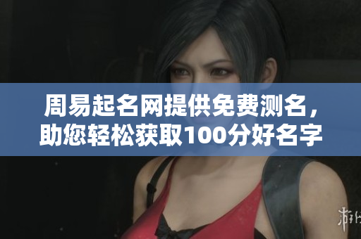 周易起名网提供免费测名，助您轻松获取100分好名字