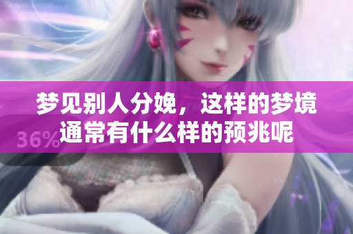 梦见别人分娩，这样的梦境通常有什么样的预兆呢