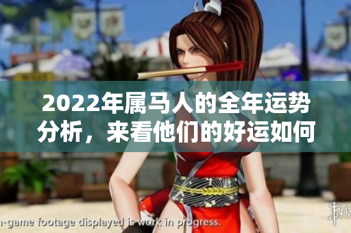 2022年属马人的全年运势分析，来看他们的好运如何变化。