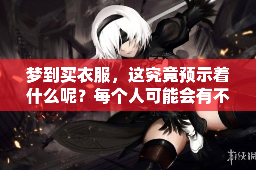 梦到买衣服，这究竟预示着什么呢？每个人可能会有不同的解读。