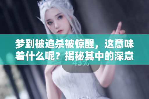 梦到被追杀被惊醒，这意味着什么呢？揭秘其中的深意与影响。