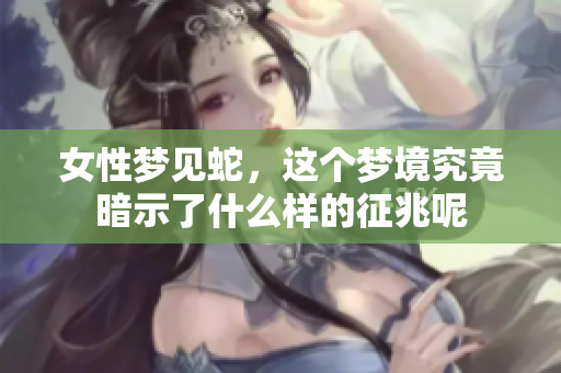 女性梦见蛇，这个梦境究竟暗示了什么样的征兆呢