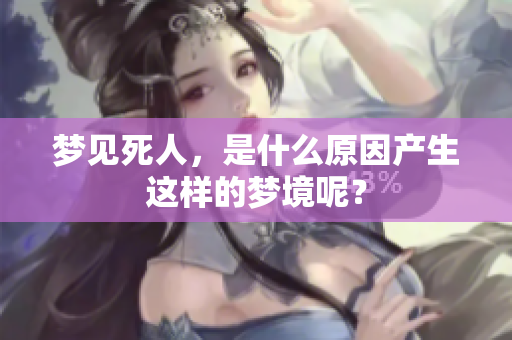 梦见死人，是什么原因产生这样的梦境呢？