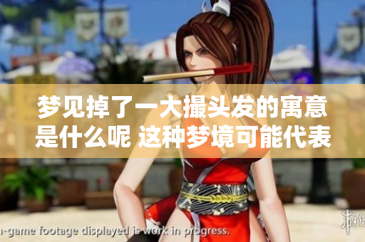 梦见掉了一大撮头发的寓意是什么呢 这种梦境可能代表着什么呢