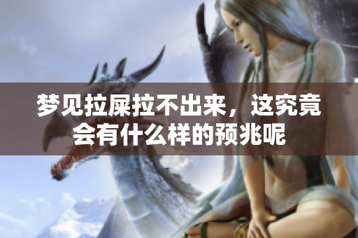 梦见拉屎拉不出来，这究竟会有什么样的预兆呢