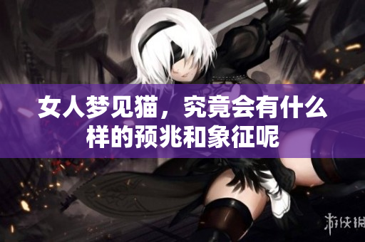女人梦见猫，究竟会有什么样的预兆和象征呢