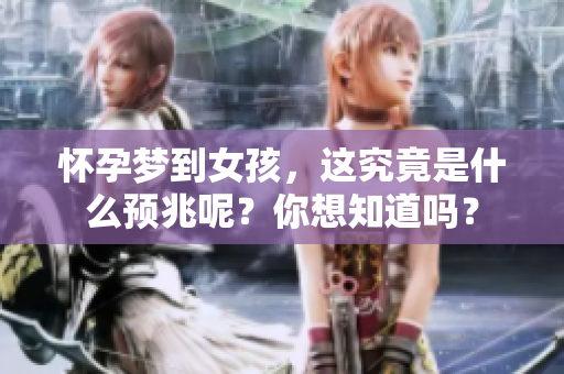 怀孕梦到女孩，这究竟是什么预兆呢？你想知道吗？