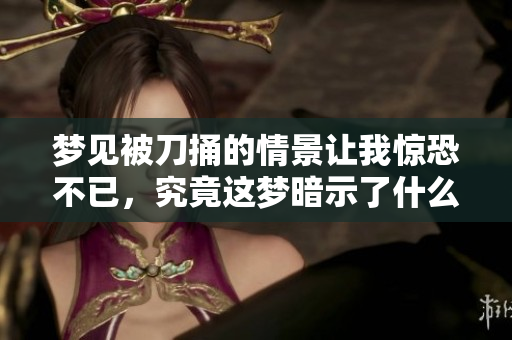 梦见被刀捅的情景让我惊恐不已，究竟这梦暗示了什么呢