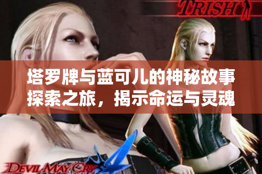 塔罗牌与蓝可儿的神秘故事探索之旅，揭示命运与灵魂深度交织的奥秘