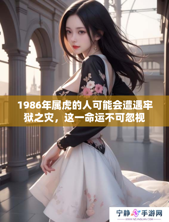 1986年属虎的人可能会遭遇牢狱之灾，这一命运不可忽视