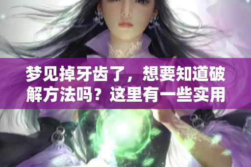 梦见掉牙齿了，想要知道破解方法吗？这里有一些实用的建议和解析。