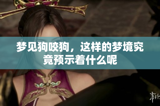 梦见狗咬狗，这样的梦境究竟预示着什么呢