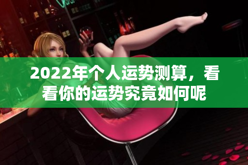 2022年个人运势测算，看看你的运势究竟如何呢