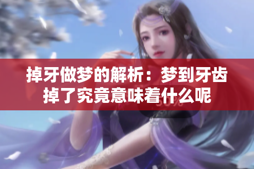 掉牙做梦的解析：梦到牙齿掉了究竟意味着什么呢