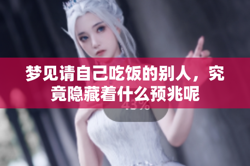 梦见请自己吃饭的别人，究竟隐藏着什么预兆呢