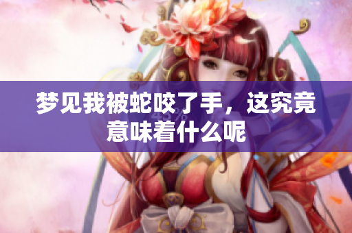 梦见我被蛇咬了手，这究竟意味着什么呢