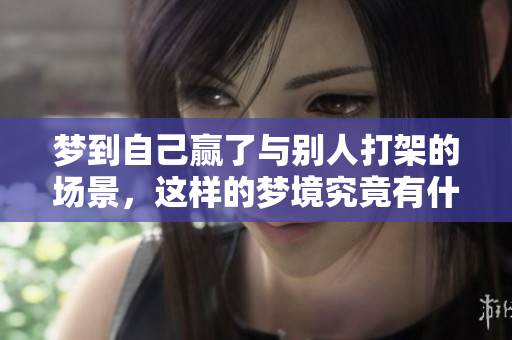 梦到自己赢了与别人打架的场景，这样的梦境究竟有什么深层含义呢