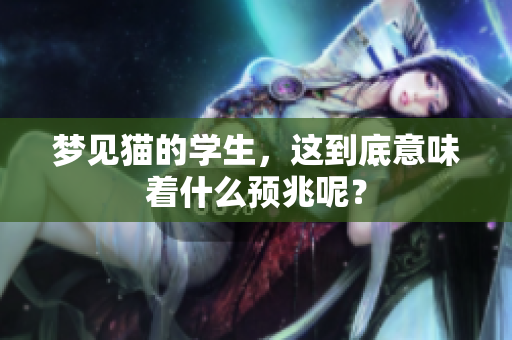 梦见猫的学生，这到底意味着什么预兆呢？