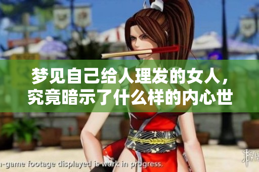 梦见自己给人理发的女人，究竟暗示了什么样的内心世界呢