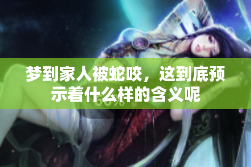 梦到家人被蛇咬，这到底预示着什么样的含义呢