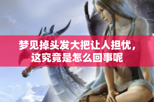 梦见掉头发大把让人担忧，这究竟是怎么回事呢