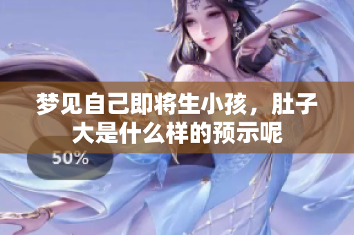 梦见自己即将生小孩，肚子大是什么样的预示呢