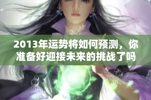 2013年运势将如何预测，你准备好迎接未来的挑战了吗
