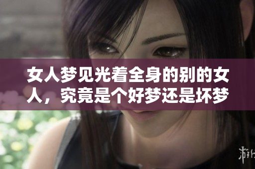 女人梦见光着全身的别的女人，究竟是个好梦还是坏梦呢