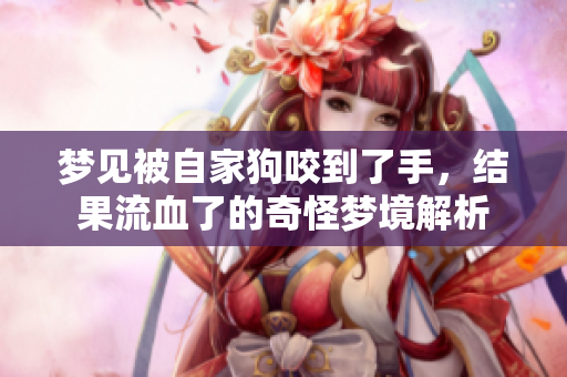 梦见被自家狗咬到了手，结果流血了的奇怪梦境解析