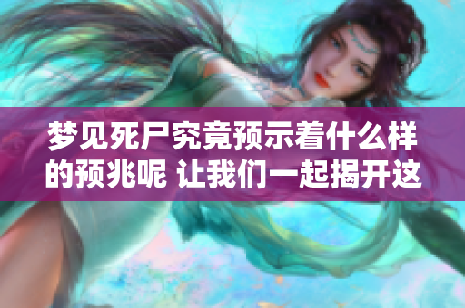 梦见死尸究竟预示着什么样的预兆呢 让我们一起揭开这个谜团吧