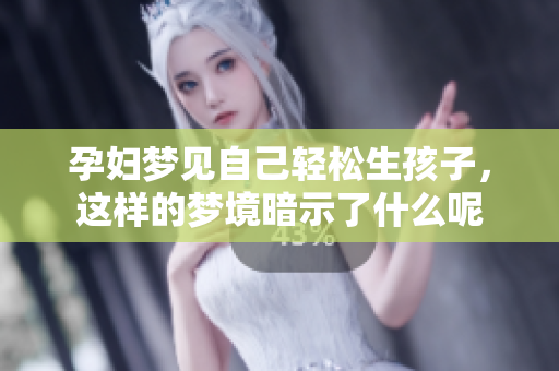 孕妇梦见自己轻松生孩子，这样的梦境暗示了什么呢