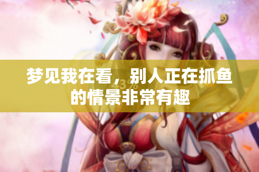 梦见我在看，别人正在抓鱼的情景非常有趣