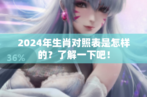 2024年生肖对照表是怎样的？了解一下吧！