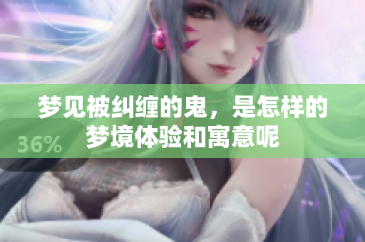 梦见被纠缠的鬼，是怎样的梦境体验和寓意呢