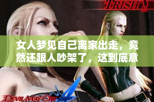 女人梦见自己离家出走，竟然还跟人吵架了，这到底意味着什么呢