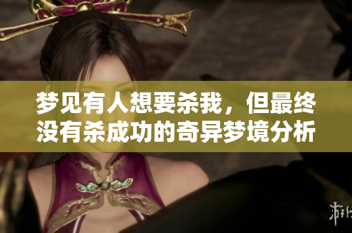 梦见有人想要杀我，但最终没有杀成功的奇异梦境分析