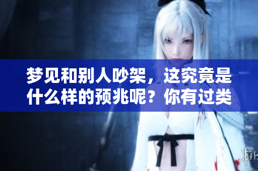梦见和别人吵架，这究竟是什么样的预兆呢？你有过类似的梦境吗