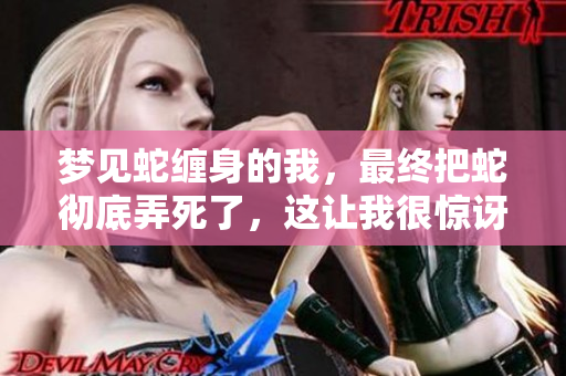 梦见蛇缠身的我，最终把蛇彻底弄死了，这让我很惊讶。