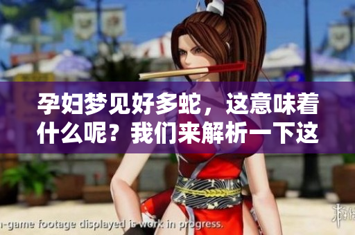 孕妇梦见好多蛇，这意味着什么呢？我们来解析一下这个梦境的深层含义。