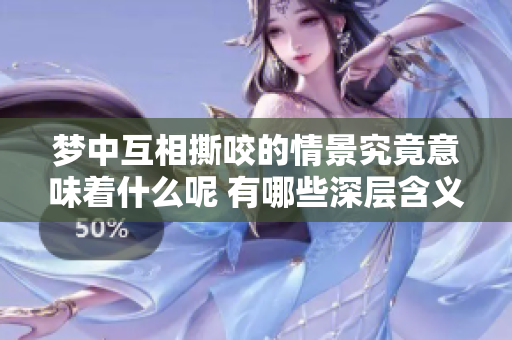 梦中互相撕咬的情景究竟意味着什么呢 有哪些深层含义值得探讨呢