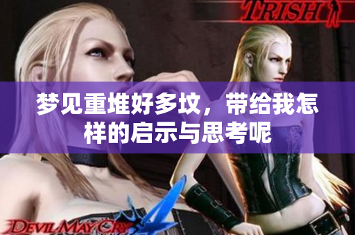 梦见重堆好多坟，带给我怎样的启示与思考呢