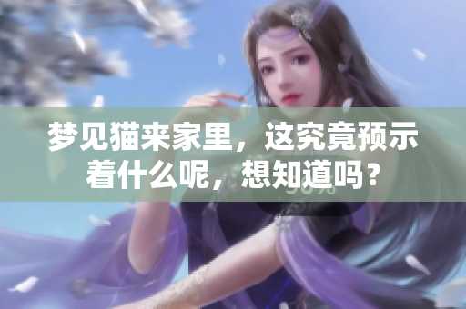 梦见猫来家里，这究竟预示着什么呢，想知道吗？