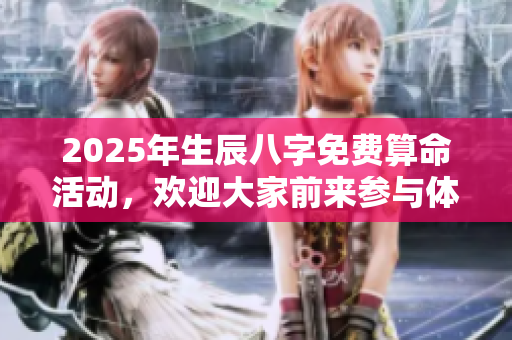 2025年生辰八字免费算命活动，欢迎大家前来参与体验免费服务